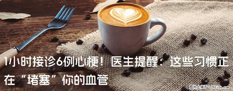 1小时接诊6例心梗！医生提醒：这些习惯正在“堵塞”你的血管 - 黄冈生活资讯 - 黄冈28生活网 hg.28life.com